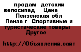 продам  детский велосипед  › Цена ­ 2 500 - Пензенская обл., Пенза г. Спортивные и туристические товары » Другое   